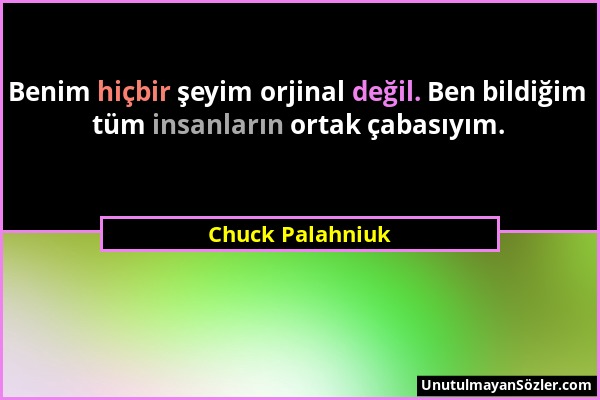 Chuck Palahniuk - Benim hiçbir şeyim orjinal değil. Ben bildiğim tüm insanların ortak çabasıyım....