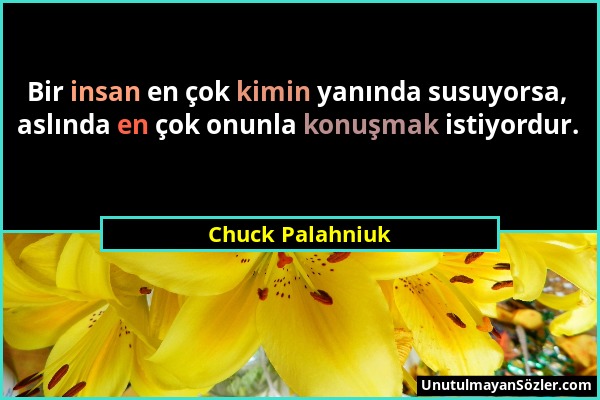 Chuck Palahniuk - Bir insan en çok kimin yanında susuyorsa, aslında en çok onunla konuşmak istiyordur....