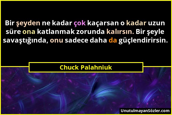 Chuck Palahniuk - Bir şeyden ne kadar çok kaçarsan o kadar uzun süre ona katlanmak zorunda kalırsın. Bir şeyle savaştığında, onu sadece daha da güçlen...