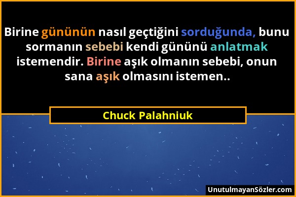 Chuck Palahniuk - Birine gününün nasıl geçtiğini sorduğunda, bunu sormanın sebebi kendi gününü anlatmak istemendir. Birine aşık olmanın sebebi, onun s...