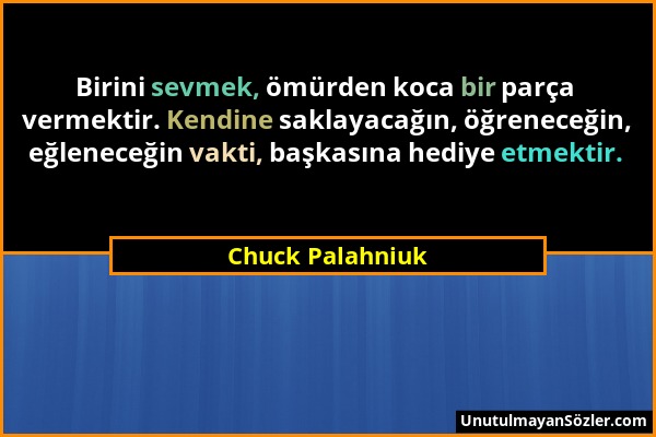 Chuck Palahniuk - Birini sevmek, ömürden koca bir parça vermektir. Kendine saklayacağın, öğreneceğin, eğleneceğin vakti, başkasına hediye etmektir....