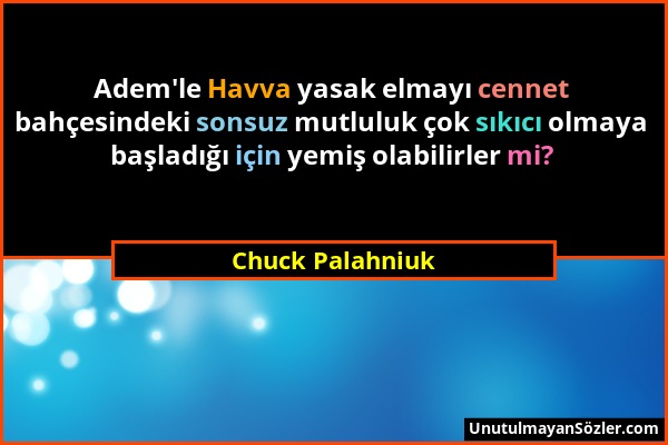 Chuck Palahniuk - Adem'le Havva yasak elmayı cennet bahçesindeki sonsuz mutluluk çok sıkıcı olmaya başladığı için yemiş olabilirler mi?...