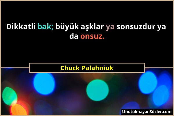 Chuck Palahniuk - Dikkatli bak; büyük aşklar ya sonsuzdur ya da onsuz....