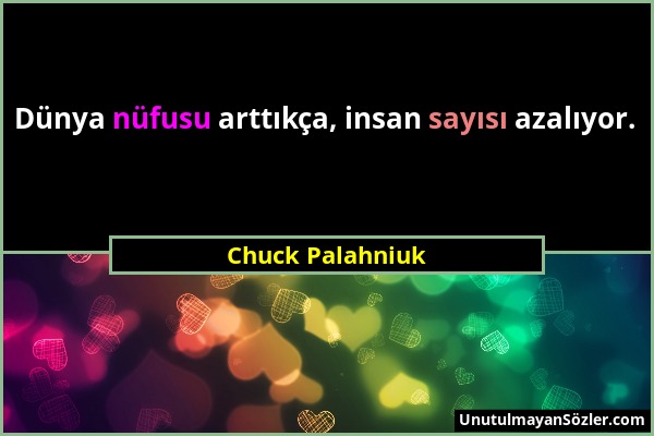 Chuck Palahniuk - Dünya nüfusu arttıkça, insan sayısı azalıyor....
