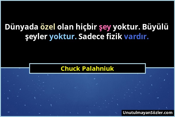 Chuck Palahniuk - Dünyada özel olan hiçbir şey yoktur. Büyülü şeyler yoktur. Sadece fizik vardır....