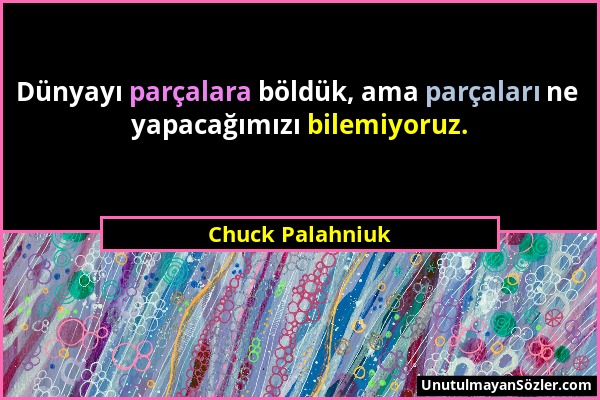 Chuck Palahniuk - Dünyayı parçalara böldük, ama parçaları ne yapacağımızı bilemiyoruz....