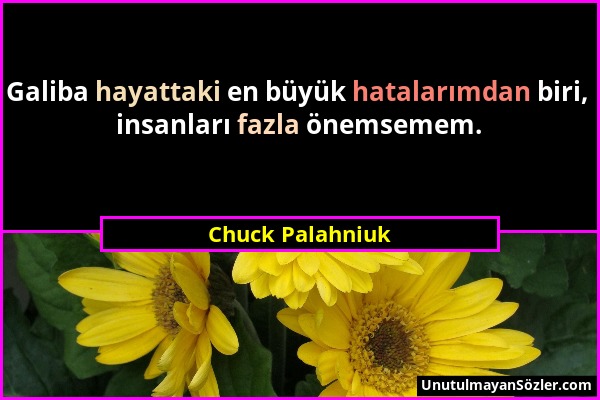 Chuck Palahniuk - Galiba hayattaki en büyük hatalarımdan biri, insanları fazla önemsemem....