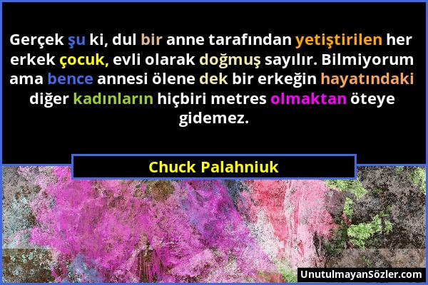 Chuck Palahniuk - Gerçek şu ki, dul bir anne tarafından yetiştirilen her erkek çocuk, evli olarak doğmuş sayılır. Bilmiyorum ama bence annesi ölene de...