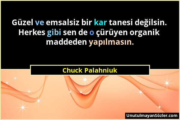 Chuck Palahniuk - Güzel ve emsalsiz bir kar tanesi değilsin. Herkes gibi sen de o çürüyen organik maddeden yapılmasın....