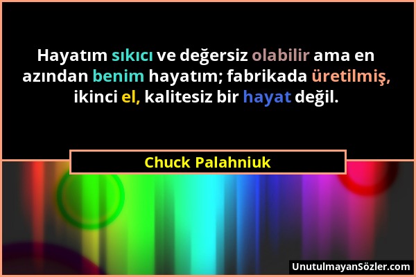 Chuck Palahniuk - Hayatım sıkıcı ve değersiz olabilir ama en azından benim hayatım; fabrikada üretilmiş, ikinci el, kalitesiz bir hayat değil....