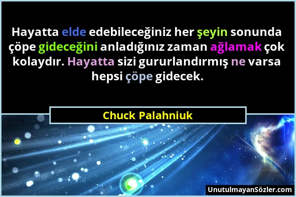 Chuck Palahniuk - Hayatta elde edebileceğiniz her şeyin sonunda çöpe gideceğini anladığınız zaman ağlamak çok kolaydır. Hayatta sizi gururlandırmış ne...