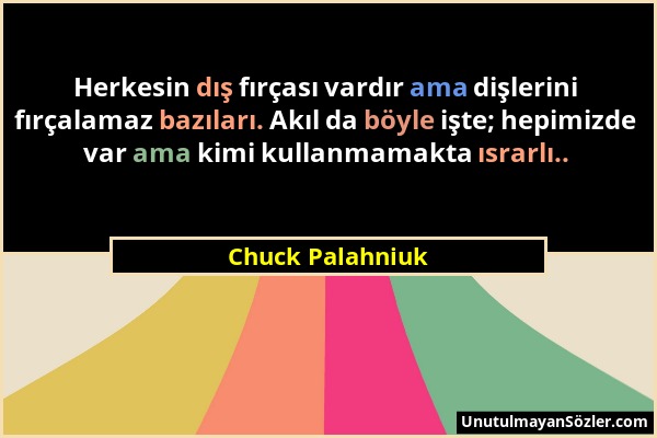 Chuck Palahniuk - Herkesin dış fırçası vardır ama dişlerini fırçalamaz bazıları. Akıl da böyle işte; hepimizde var ama kimi kullanmamakta ısrarlı.....