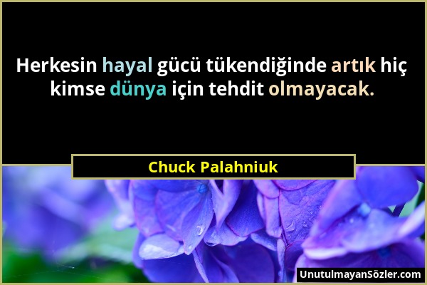 Chuck Palahniuk - Herkesin hayal gücü tükendiğinde artık hiç kimse dünya için tehdit olmayacak....