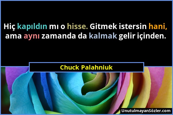 Chuck Palahniuk - Hiç kapıldın mı o hisse. Gitmek istersin hani, ama aynı zamanda da kalmak gelir içinden....