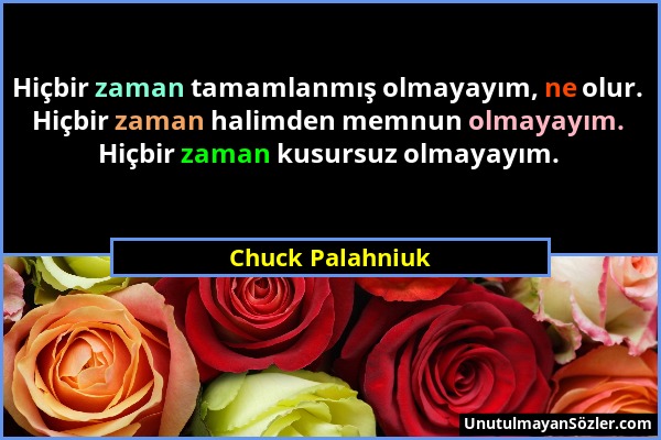 Chuck Palahniuk - Hiçbir zaman tamamlanmış olmayayım, ne olur. Hiçbir zaman halimden memnun olmayayım. Hiçbir zaman kusursuz olmayayım....