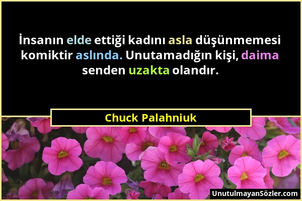 Chuck Palahniuk - İnsanın elde ettiği kadını asla düşünmemesi komiktir aslında. Unutamadığın kişi, daima senden uzakta olandır....