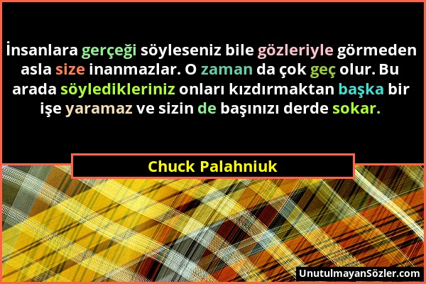 Chuck Palahniuk - İnsanlara gerçeği söyleseniz bile gözleriyle görmeden asla size inanmazlar. O zaman da çok geç olur. Bu arada söyledikleriniz onları...