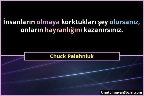 Chuck Palahniuk - İnsanların olmaya korktukları şey olursanız, onların hayranlığını kazanırsınız....