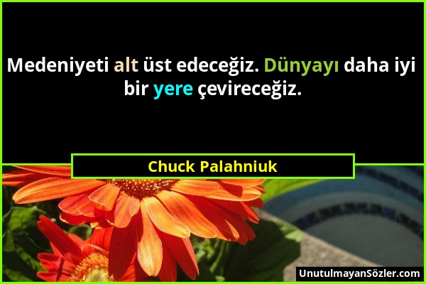 Chuck Palahniuk - Medeniyeti alt üst edeceğiz. Dünyayı daha iyi bir yere çevireceğiz....