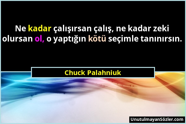 Chuck Palahniuk - Ne kadar çalışırsan çalış, ne kadar zeki olursan ol, o yaptığın kötü seçimle tanınırsın....
