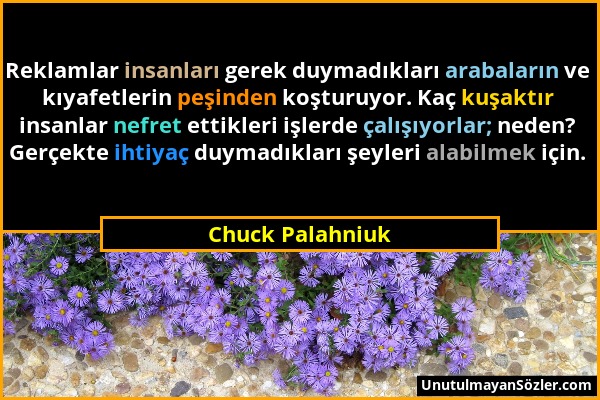 Chuck Palahniuk - Reklamlar insanları gerek duymadıkları arabaların ve kıyafetlerin peşinden koşturuyor. Kaç kuşaktır insanlar nefret ettikleri işlerd...