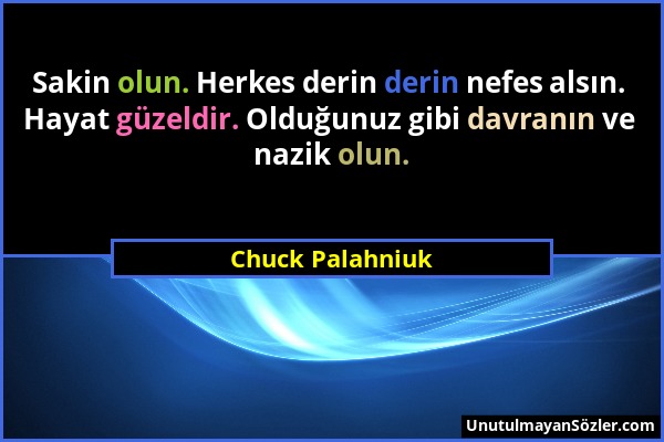 Chuck Palahniuk - Sakin olun. Herkes derin derin nefes alsın. Hayat güzeldir. Olduğunuz gibi davranın ve nazik olun....