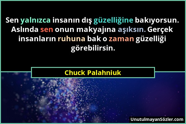Chuck Palahniuk - Sen yalnızca insanın dış güzelliğine bakıyorsun. Aslında sen onun makyajına aşıksın. Gerçek insanların ruhuna bak o zaman güzelliği...