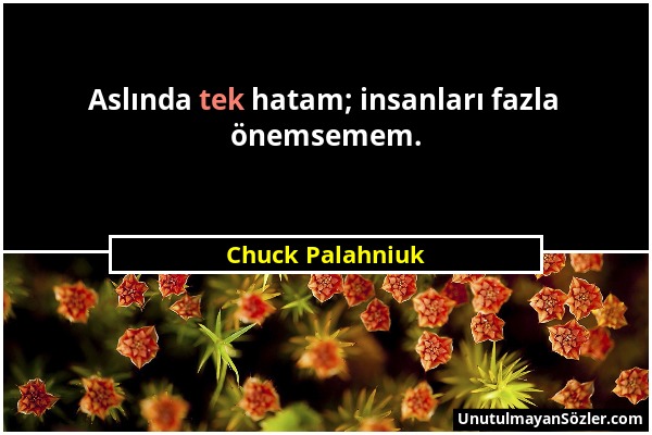 Chuck Palahniuk - Aslında tek hatam; insanları fazla önemsemem....