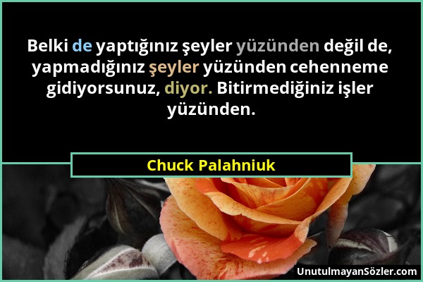 Chuck Palahniuk - Belki de yaptığınız şeyler yüzünden değil de, yapmadığınız şeyler yüzünden cehenneme gidiyorsunuz, diyor. Bitirmediğiniz işler yüzün...