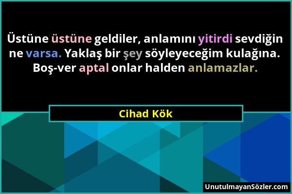 Cihad Kök - Üstüne üstüne geldiler, anlamını yitirdi sevdiğin ne varsa. Yaklaş bir şey söyleyeceğim kulağına. Boş-ver aptal onlar halden anlamazlar....