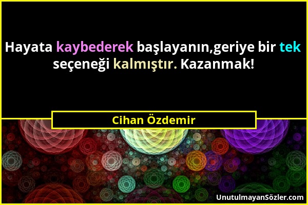 Cihan Özdemir - Hayata kaybederek başlayanın,geriye bir tek seçeneği kalmıştır. Kazanmak!...