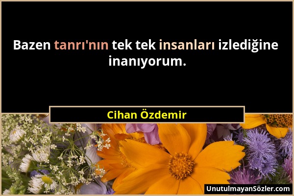 Cihan Özdemir - Bazen tanrı'nın tek tek insanları izlediğine inanıyorum....