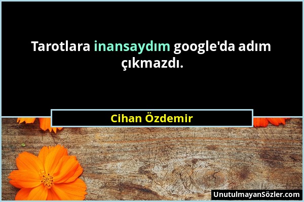 Cihan Özdemir - Tarotlara inansaydım google'da adım çıkmazdı....