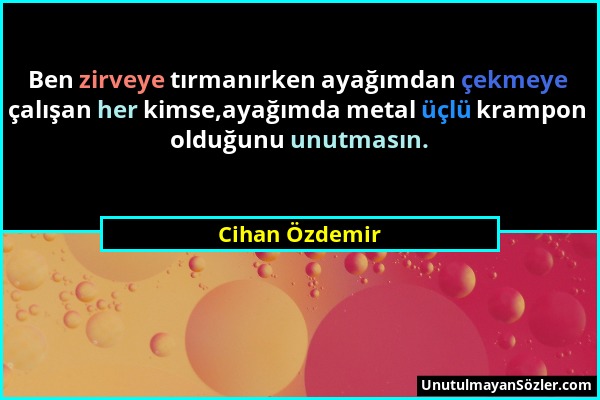Cihan Özdemir - Ben zirveye tırmanırken ayağımdan çekmeye çalışan her kimse,ayağımda metal üçlü krampon olduğunu unutmasın....