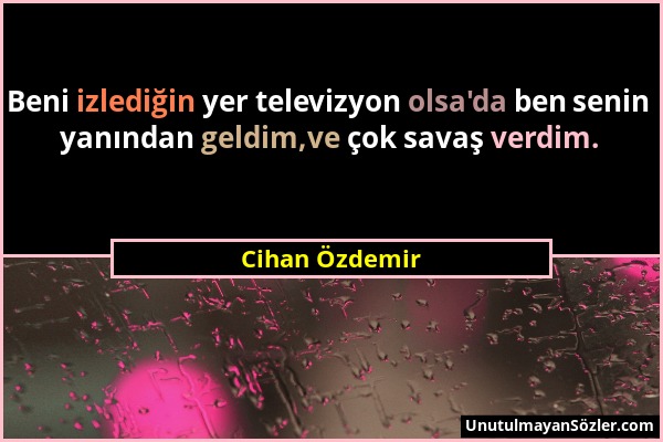 Cihan Özdemir - Beni izlediğin yer televizyon olsa'da ben senin yanından geldim,ve çok savaş verdim....