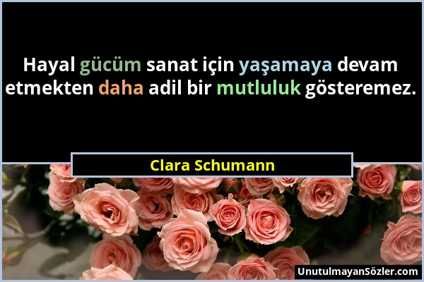 Clara Schumann - Hayal gücüm sanat için yaşamaya devam etmekten daha adil bir mutluluk gösteremez....