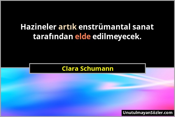 Clara Schumann - Hazineler artık enstrümantal sanat tarafından elde edilmeyecek....