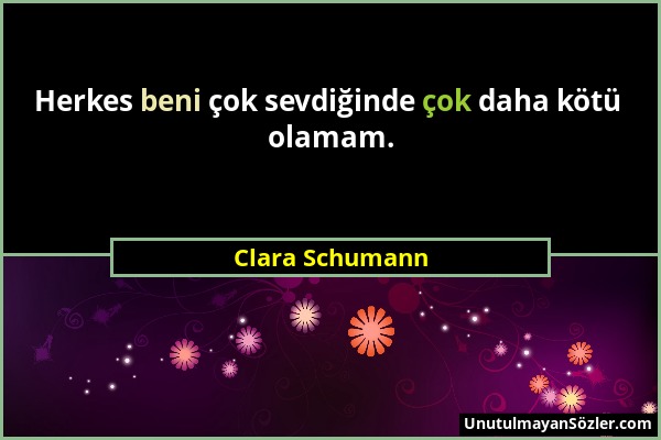 Clara Schumann - Herkes beni çok sevdiğinde çok daha kötü olamam....