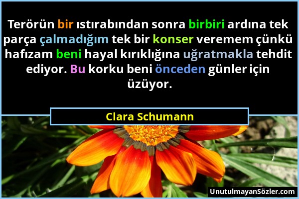 Clara Schumann - Terörün bir ıstırabından sonra birbiri ardına tek parça çalmadığım tek bir konser veremem çünkü hafızam beni hayal kırıklığına uğratm...