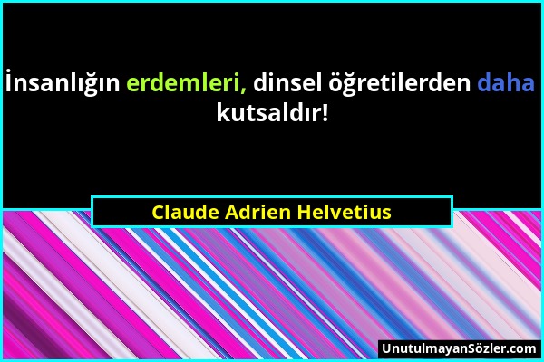 Claude Adrien Helvetius - İnsanlığın erdemleri, dinsel öğretilerden daha kutsaldır!...