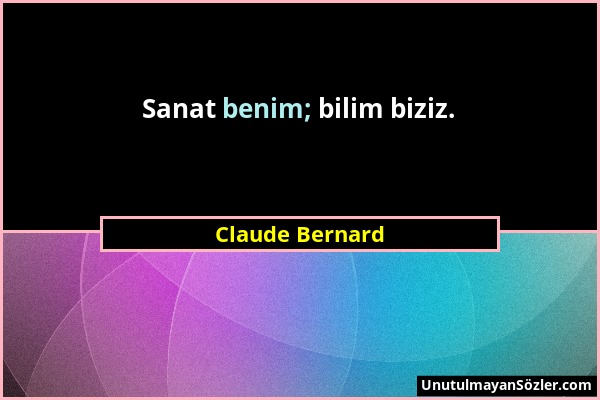 Claude Bernard - Sanat benim; bilim biziz....