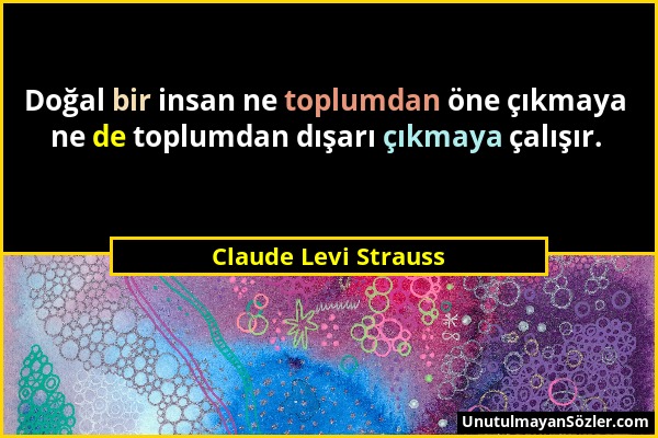 Claude Levi Strauss - Doğal bir insan ne toplumdan öne çıkmaya ne de toplumdan dışarı çıkmaya çalışır....