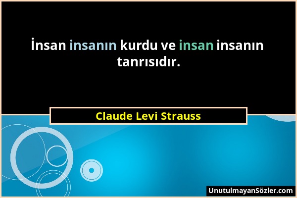 Claude Levi Strauss - İnsan insanın kurdu ve insan insanın tanrısıdır....