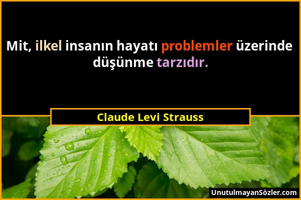 Claude Levi Strauss - Mit, ilkel insanın hayatı problemler üzerinde düşünme tarzıdır....