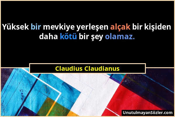 Claudius Claudianus - Yüksek bir mevkiye yerleşen alçak bir kişiden daha kötü bir şey olamaz....