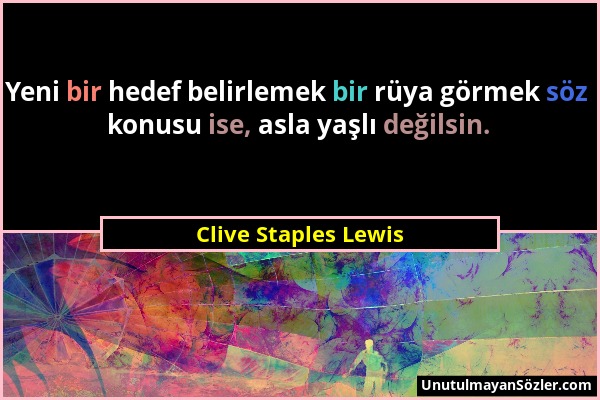 Clive Staples Lewis - Yeni bir hedef belirlemek bir rüya görmek söz konusu ise, asla yaşlı değilsin....