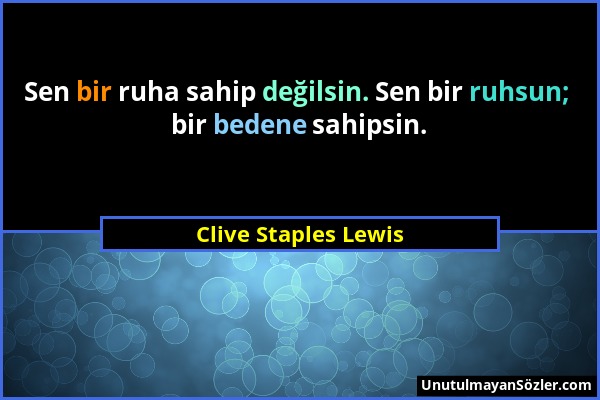 Clive Staples Lewis - Sen bir ruha sahip değilsin. Sen bir ruhsun; bir bedene sahipsin....