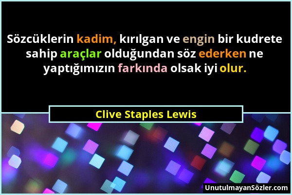 Clive Staples Lewis - Sözcüklerin kadim, kırılgan ve engin bir kudrete sahip araçlar olduğundan söz ederken ne yaptığımızın farkında olsak iyi olur....