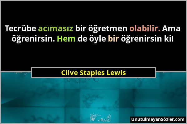 Clive Staples Lewis - Tecrübe acımasız bir öğretmen olabilir. Ama öğrenirsin. Hem de öyle bir öğrenirsin ki!...