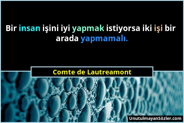 Comte de Lautreamont - Bir insan işini iyi yapmak istiyorsa iki işi bir arada yapmamalı....